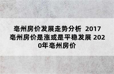 亳州房价发展走势分析  2017亳州房价是涨或是平稳发展 2020年亳州房价